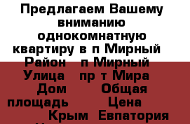 Предлагаем Вашему вниманию однокомнатную квартиру в п.Мирный › Район ­ п.Мирный › Улица ­ пр-т Мира › Дом ­ 3 › Общая площадь ­ 31 › Цена ­ 1 780 000 - Крым, Евпатория Недвижимость » Квартиры продажа   . Крым